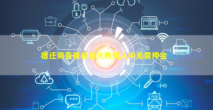 宿迁商务夜总会火热招人中无需押金